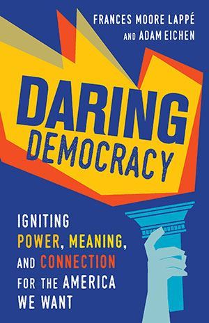 Book Cover - Daring Democracy. By Frances Moore Lappé and Adam Eichner